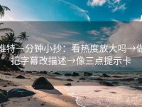 推特一分钟小抄：看热度放大吗→做把字幕改描述→像三点提示卡