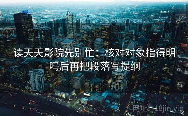 读天天影院先别忙：核对对象指得明吗后再把段落写提纲