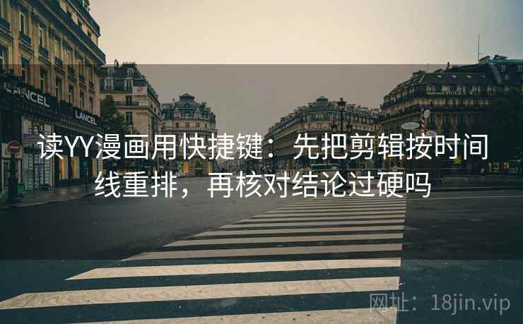 读YY漫画用快捷键：先把剪辑按时间线重排，再核对结论过硬吗