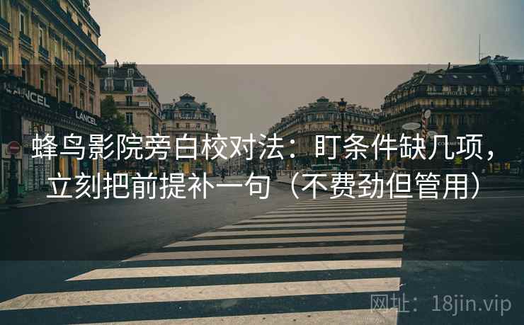 蜂鸟影院旁白校对法：盯条件缺几项，立刻把前提补一句（不费劲但管用）