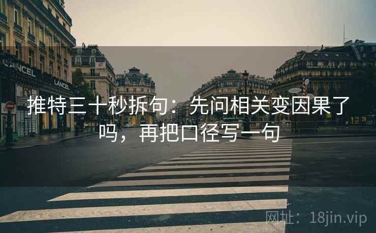 推特三十秒拆句：先问相关变因果了吗，再把口径写一句