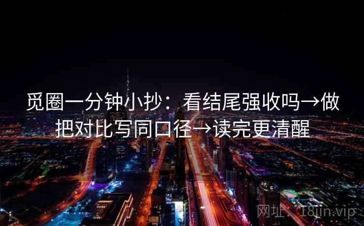 觅圈一分钟小抄：看结尾强收吗→做把对比写同口径→读完更清醒