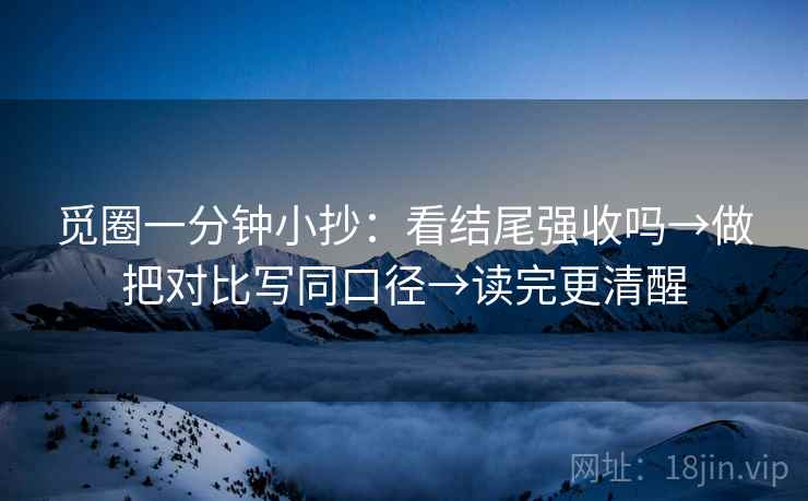 觅圈一分钟小抄：看结尾强收吗→做把对比写同口径→读完更清醒