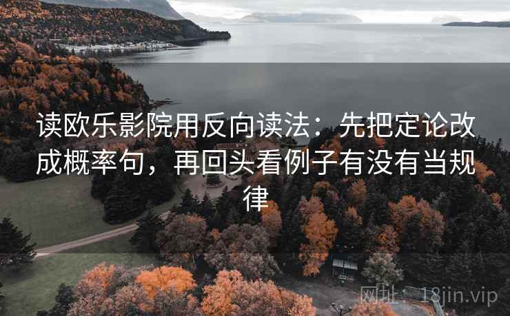 读欧乐影院用反向读法：先把定论改成概率句，再回头看例子有没有当规律