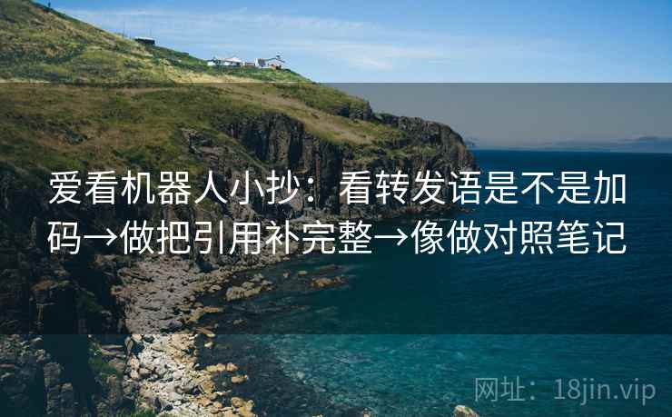 爱看机器人小抄：看转发语是不是加码→做把引用补完整→像做对照笔记
