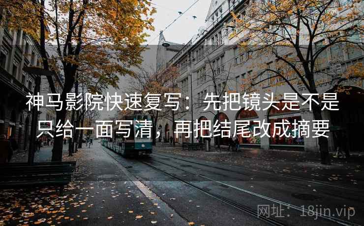 神马影院快速复写：先把镜头是不是只给一面写清，再把结尾改成摘要