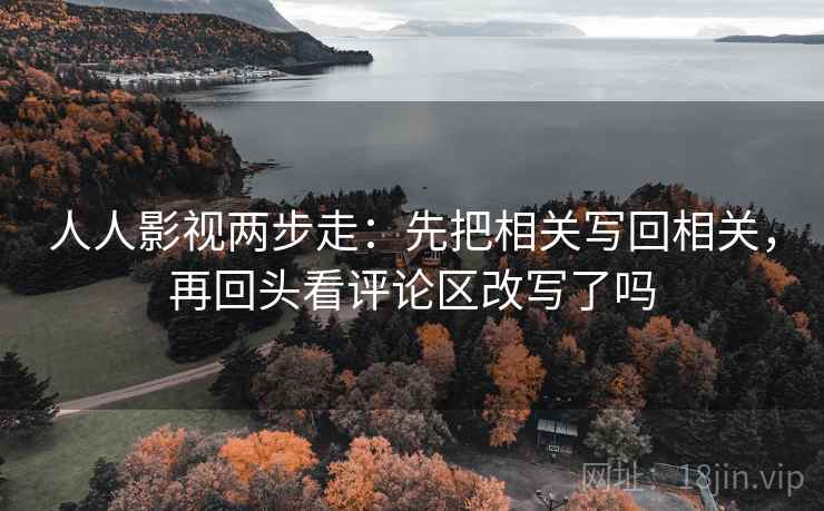人人影视两步走：先把相关写回相关，再回头看评论区改写了吗