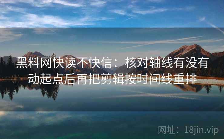 黑料网快读不快信：核对轴线有没有动起点后再把剪辑按时间线重排