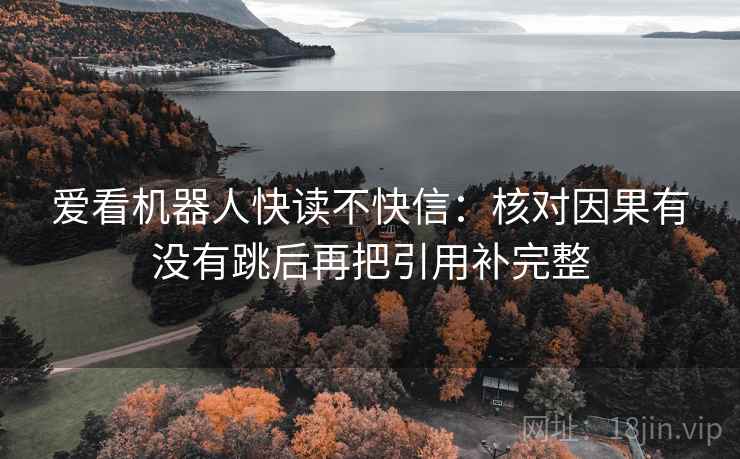 爱看机器人快读不快信：核对因果有没有跳后再把引用补完整