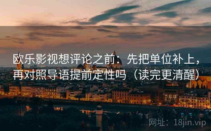 欧乐影视想评论之前：先把单位补上，再对照导语提前定性吗（读完更清醒）