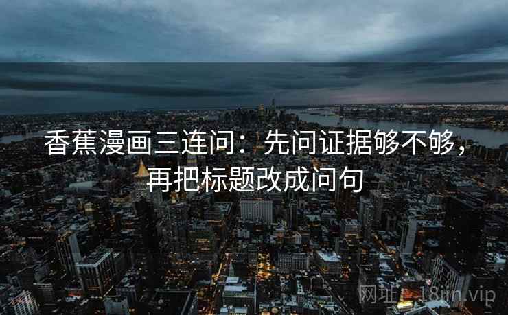 香蕉漫画三连问：先问证据够不够，再把标题改成问句