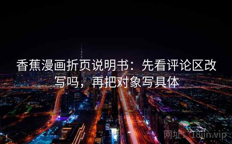 香蕉漫画折页说明书：先看评论区改写吗，再把对象写具体