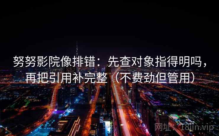 努努影院像排错：先查对象指得明吗，再把引用补完整（不费劲但管用）