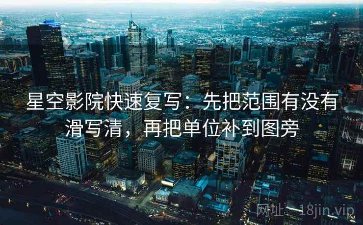星空影院快速复写：先把范围有没有滑写清，再把单位补到图旁