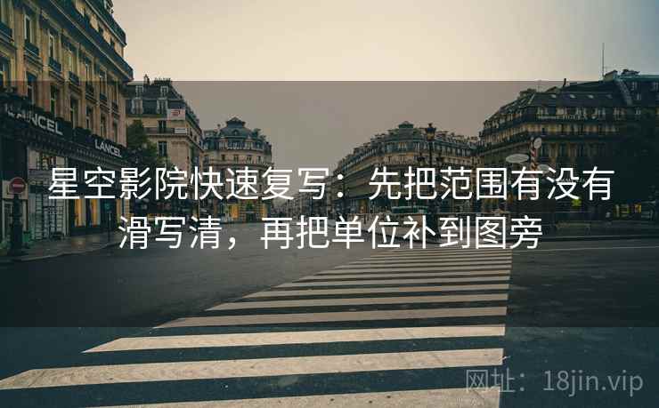 星空影院快速复写：先把范围有没有滑写清，再把单位补到图旁