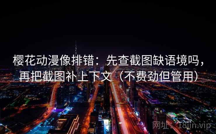 樱花动漫像排错：先查截图缺语境吗，再把截图补上下文（不费劲但管用）