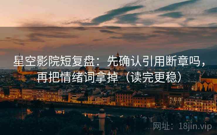 星空影院短复盘：先确认引用断章吗，再把情绪词拿掉（读完更稳）
