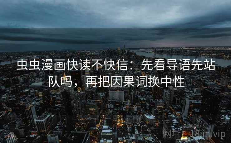 虫虫漫画快读不快信：先看导语先站队吗，再把因果词换中性
