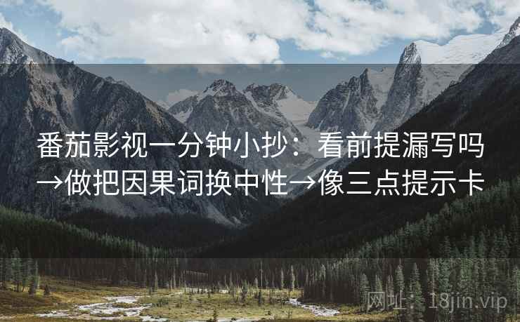 番茄影视一分钟小抄：看前提漏写吗→做把因果词换中性→像三点提示卡