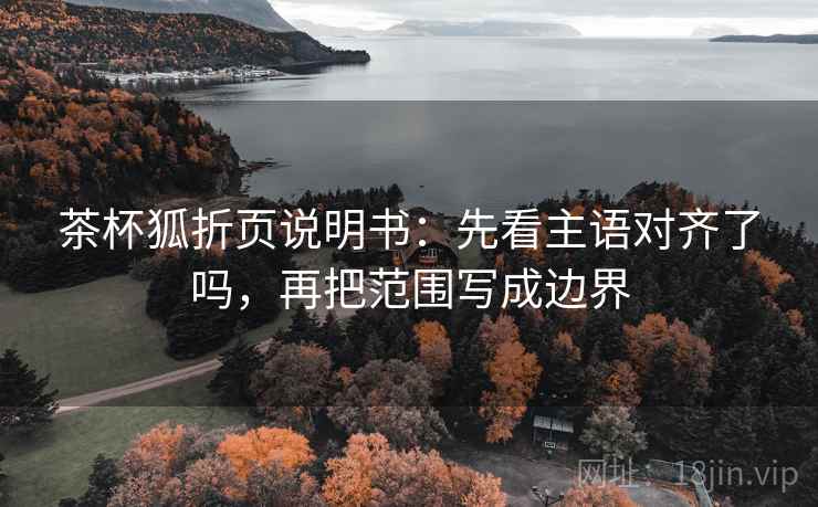 茶杯狐折页说明书：先看主语对齐了吗，再把范围写成边界
