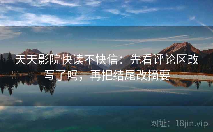 天天影院快读不快信：先看评论区改写了吗，再把结尾改摘要