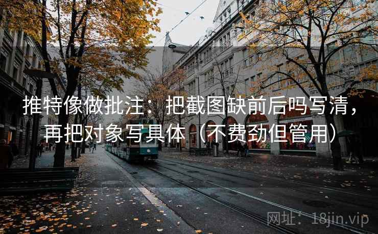 推特像做批注：把截图缺前后吗写清，再把对象写具体（不费劲但管用）
