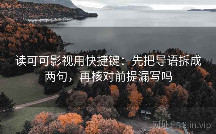 读可可影视用快捷键：先把导语拆成两句，再核对前提漏写吗