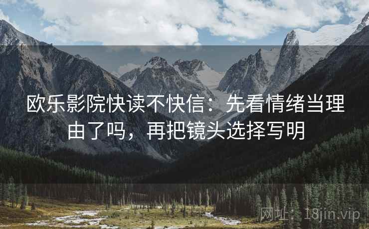 欧乐影院快读不快信：先看情绪当理由了吗，再把镜头选择写明