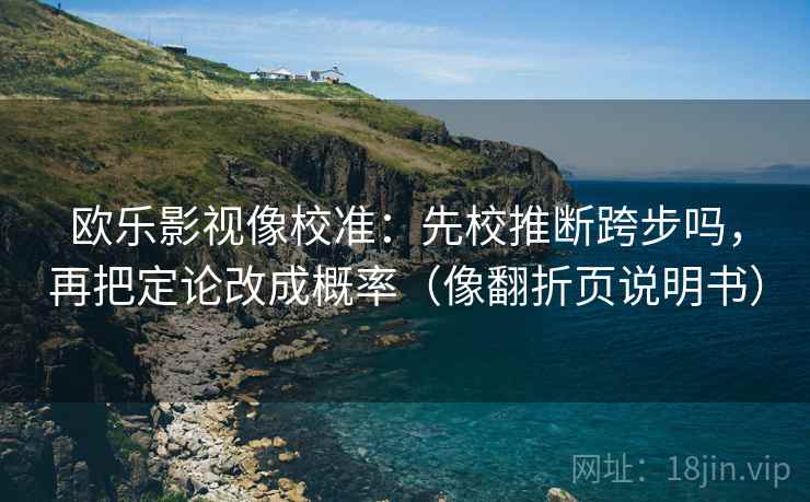 欧乐影视像校准：先校推断跨步吗，再把定论改成概率（像翻折页说明书）